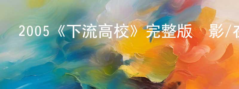 陳劍福發布2005《下流高校》完整版電影/在線觀看/百度云-美劇天堂